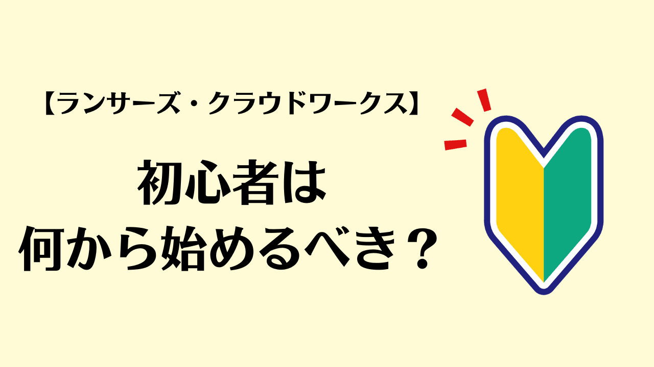 初心者は何から始めるべき？【ランサーズ・クラウドワークス】